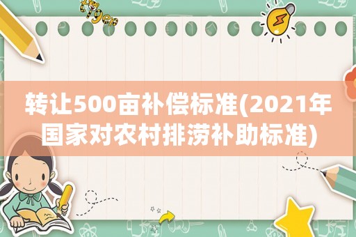 轉讓500畝補償標準(2021年國家對農村排澇補助標準)