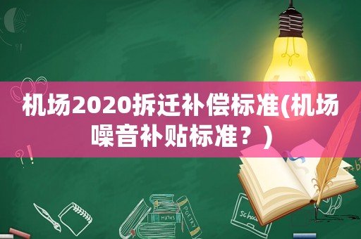 機場2020拆遷補償標準(機場噪音補貼標準？)