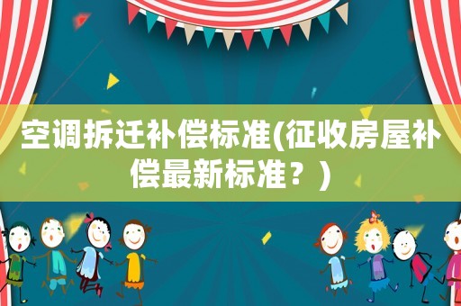 空調拆遷補償標準(征收房屋補償最新標準？)