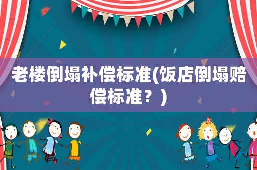 老樓倒塌補償標準(飯店倒塌賠償標準？)