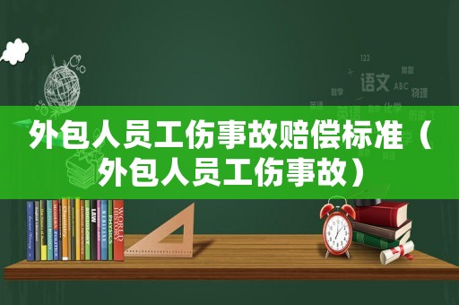 外包人員工傷事故賠償標準（外包人員工傷事故）