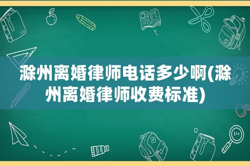 滁州離婚律師電話多少啊(滁州離婚律師收費(fèi)標(biāo)準(zhǔn))