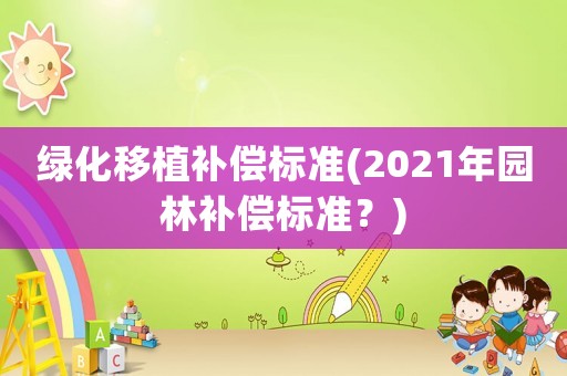 綠化移植補償標準(2021年園林補償標準？)