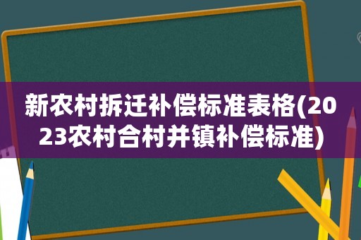 新農(nóng)村拆遷補(bǔ)償標(biāo)準(zhǔn)表格(2023農(nóng)村合村并鎮(zhèn)補(bǔ)償標(biāo)準(zhǔn))
