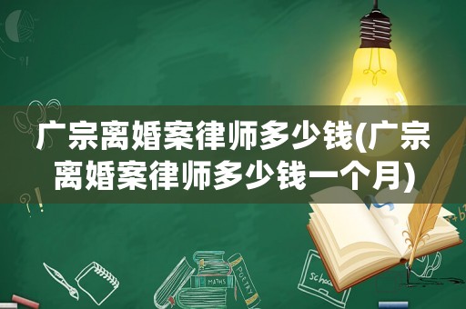 廣宗離婚案律師多少錢(廣宗離婚案律師多少錢一個(gè)月)