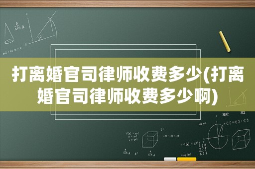 打離婚官司律師收費多少(打離婚官司律師收費多少啊)