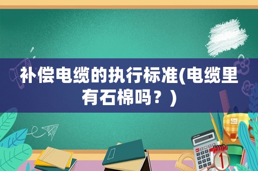 補(bǔ)償電纜的執(zhí)行標(biāo)準(zhǔn)(電纜里有石棉嗎？)