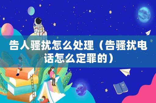 告人騷擾怎么處理（告騷擾電話怎么定罪的）