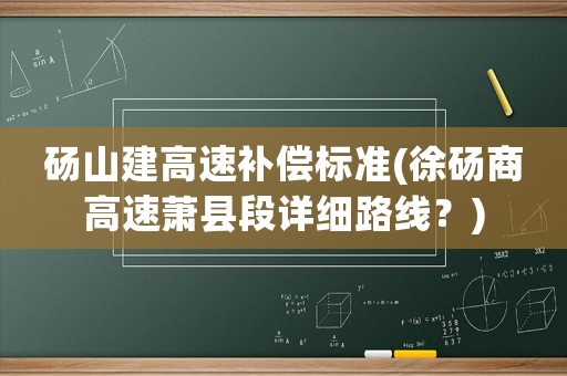 碭山建高速補償標準(徐碭商高速蕭縣段詳細路線？)