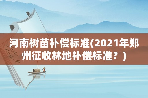 河南樹苗補(bǔ)償標(biāo)準(zhǔn)(2021年鄭州征收林地補(bǔ)償標(biāo)準(zhǔn)？)