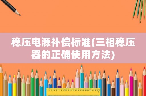穩(wěn)壓電源補償標(biāo)準(zhǔn)(三相穩(wěn)壓器的正確使用方法)