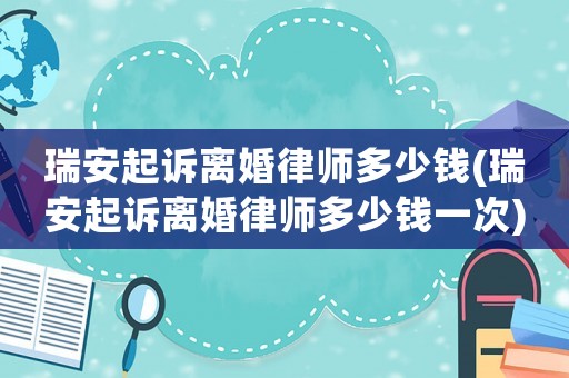 瑞安起訴離婚律師多少錢(瑞安起訴離婚律師多少錢一次)