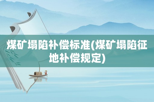 煤礦塌陷補償標準(煤礦塌陷征地補償規(guī)定)