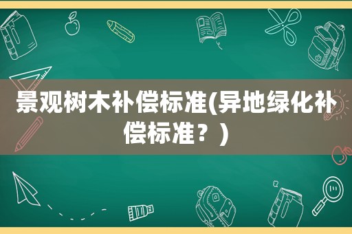 景觀樹木補償標準(異地綠化補償標準？)