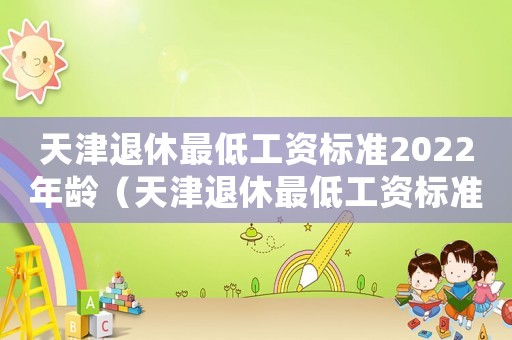 天津退休最低工資標準2022年齡（天津退休最低工資標準）