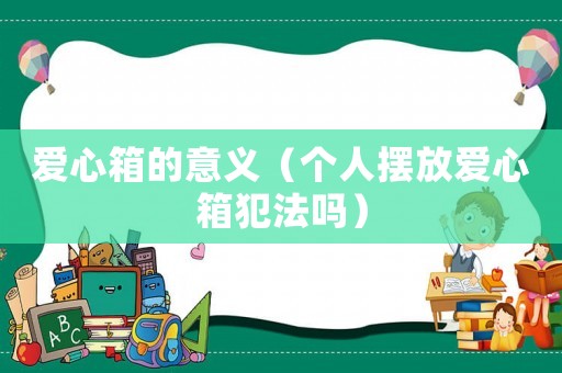 愛心箱的意義（個人擺放愛心箱犯法嗎）