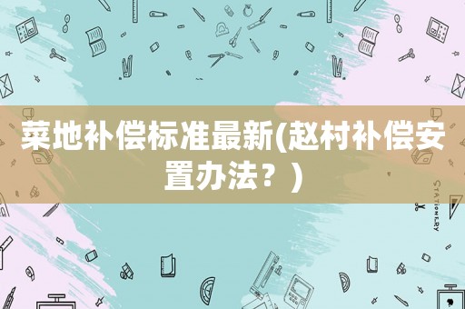 菜地補償標準最新(趙村補償安置辦法？)