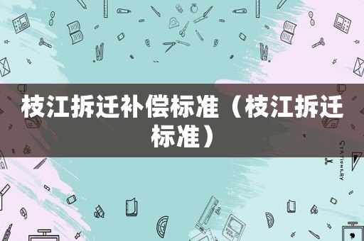 枝江拆遷補償標準（枝江拆遷標準）