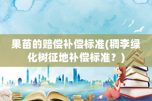果苗的賠償補償標準(稠李綠化樹征地補償標準？)