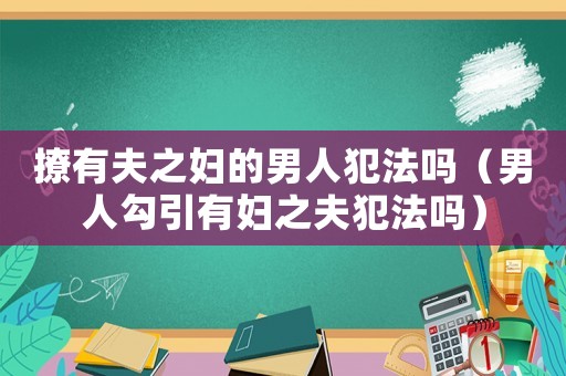 撩有夫之婦的男人犯法嗎（男人勾引有婦之夫犯法嗎）