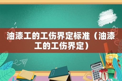 油漆工的工傷界定標準（油漆工的工傷界定）