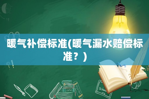 暖氣補償標準(暖氣漏水賠償標準？)