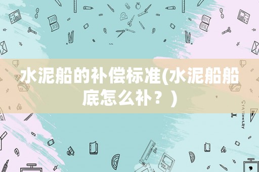 水泥船的補償標準(水泥船船底怎么補？)