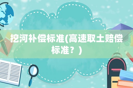 挖河補償標準(高速取土賠償標準？)