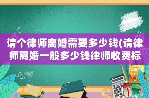請個律師離婚需要多少錢(請律師離婚一般多少錢律師收費標準)