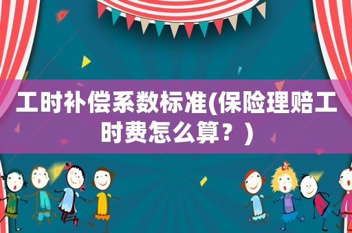 工時補償系數標準(保險理賠工時費怎么算？)