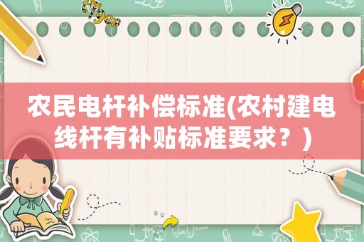 農民電桿補償標準(農村建電線桿有補貼標準要求？)