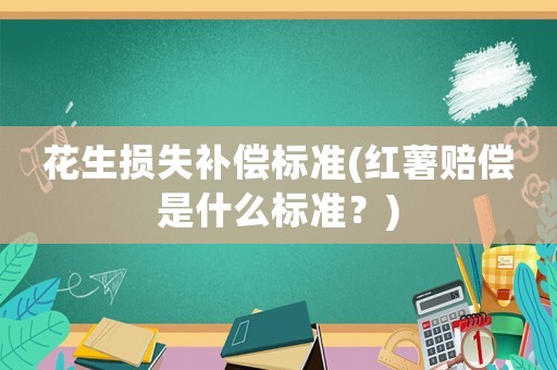 花生損失補償標準(紅薯賠償是什么標準？)