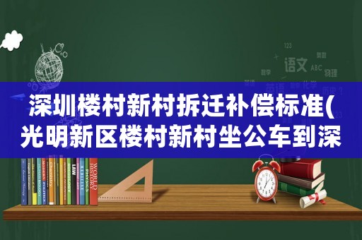 深圳樓村新村拆遷補償標準(光明新區樓村新村坐公車到深圳北站要多久)
