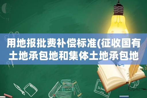 用地報(bào)批費(fèi)補(bǔ)償標(biāo)準(zhǔn)(征收國有土地承包地和集體土地承包地的征地補(bǔ)償有什么區(qū)別嗎？)
