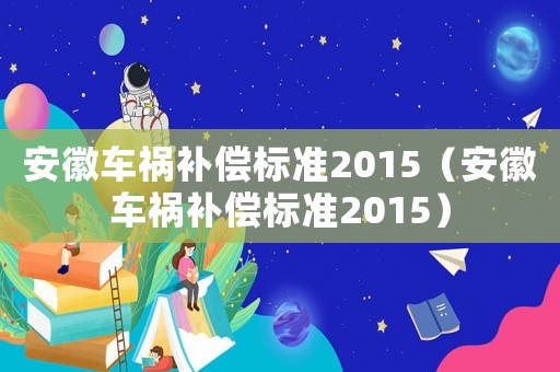 安徽車禍補償標準2015（安徽車禍補償標準2015）