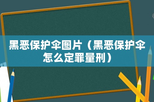 黑惡保護(hù)傘圖片（黑惡保護(hù)傘怎么定罪量刑）