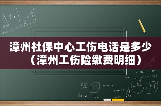 漳州社保中心工傷電話是多少（漳州工傷險繳費明細）