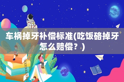 車禍掉牙補(bǔ)償標(biāo)準(zhǔn)(吃飯硌掉牙怎么賠償？)