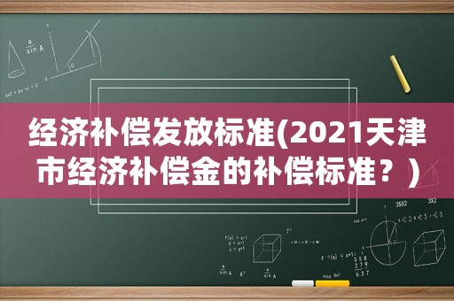 經濟補償發放標準(2021天津市經濟補償金的補償標準？)