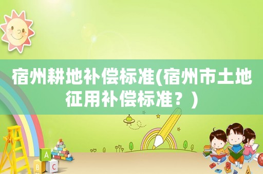 宿州耕地補償標準(宿州市土地征用補償標準？)