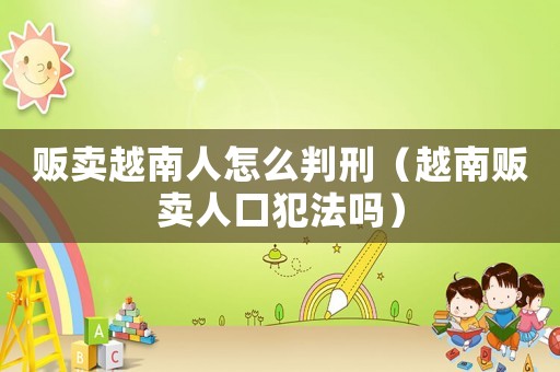 販賣越南人怎么判刑（越南販賣人口犯法嗎）