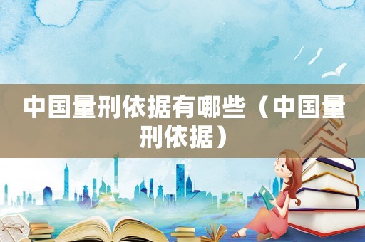 中國量刑依據有哪些（中國量刑依據）