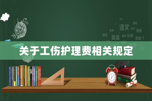 關(guān)于工傷護(hù)理費相關(guān)規(guī)定