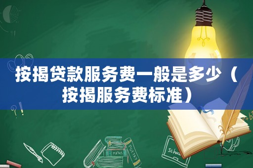 按揭貸款服務費一般是多少（按揭服務費標準）