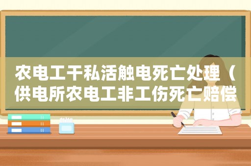 農(nóng)電工干私活觸電死亡處理（供電所農(nóng)電工非工傷死亡賠償）