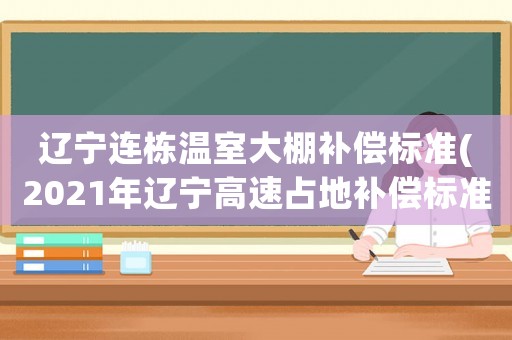 遼寧連棟溫室大棚補償標準(2021年遼寧高速占地補償標準？)