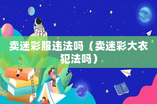 賣迷彩服違法嗎（賣迷彩大衣犯法嗎）