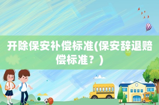 開除保安補償標準(保安辭退賠償標準？)