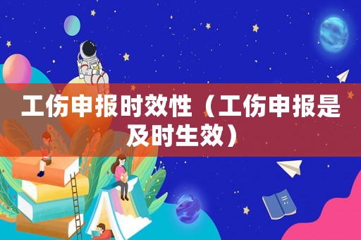 工傷申報時效性（工傷申報是及時生效）