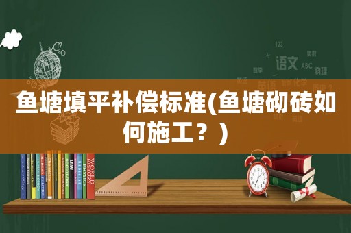 魚塘填平補償標準(魚塘砌磚如何施工？)